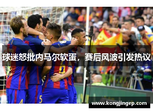 球迷怒批内马尔软蛋，赛后风波引发热议