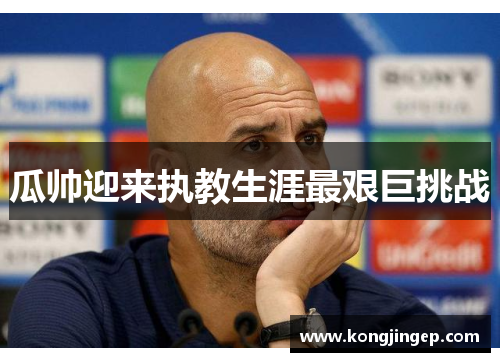 瓜帅迎来执教生涯最艰巨挑战